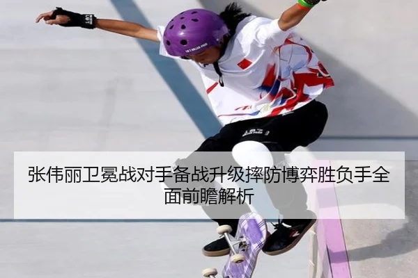 张伟丽卫冕战对手备战升级摔防博弈胜负手全面前瞻解析
