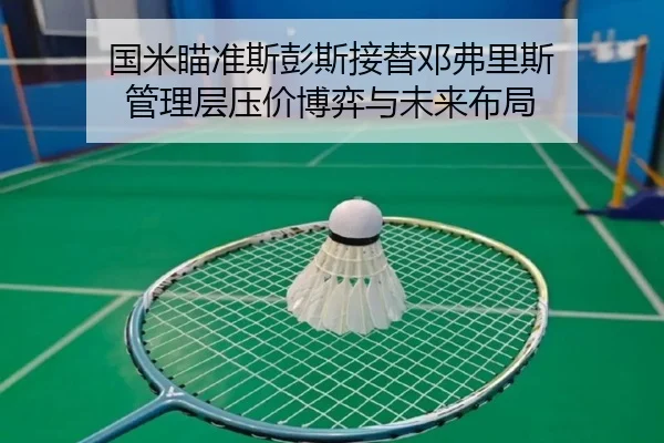 国米瞄准斯彭斯接替邓弗里斯 管理层压价博弈与未来布局